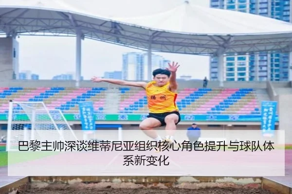 巴黎主帅深谈维蒂尼亚组织核心角色提升与球队体系新变化 - leyu