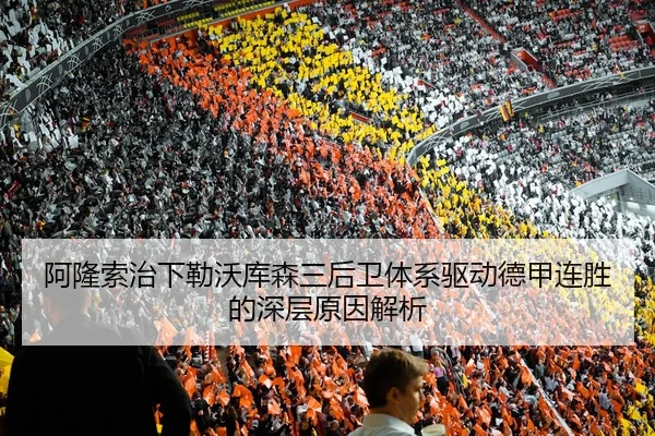 阿隆索治下勒沃库森三后卫体系驱动德甲连胜的深层原因解析