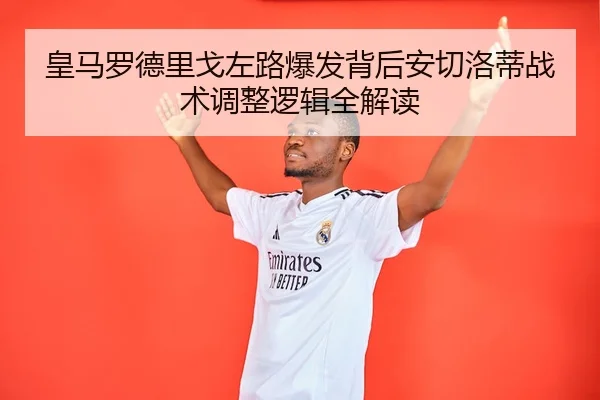 皇马罗德里戈左路爆发背后安切洛蒂战术调整逻辑全解读 - leyu