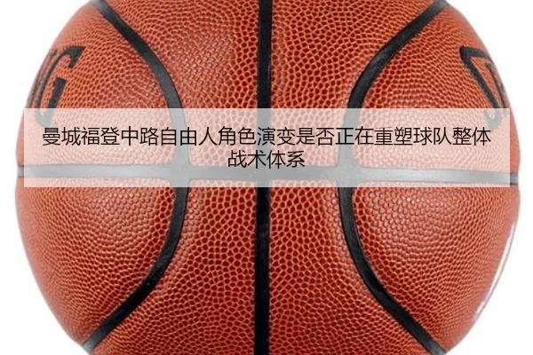 曼城福登中路自由人角色演变是否正在重塑球队整体战术体系