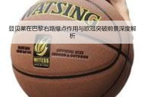 登贝莱在巴黎右路爆点作用与欧冠突破前景深度解析 - leyu
