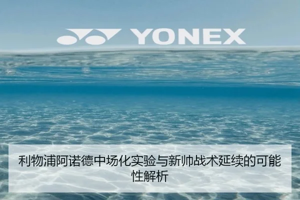 利物浦阿诺德中场化实验与新帅战术延续的可能性解析 - leyu