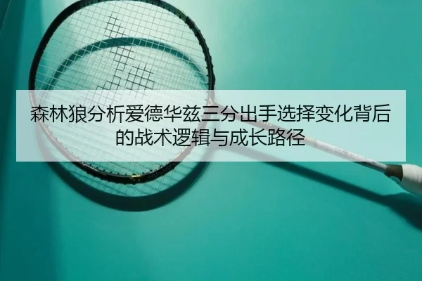 森林狼分析爱德华兹三分出手选择变化背后的战术逻辑与成长路径 - leyu