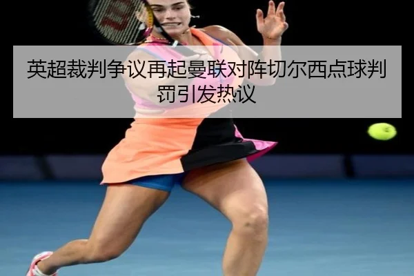 英超裁判争议再起曼联对阵切尔西点球判罚引发热议