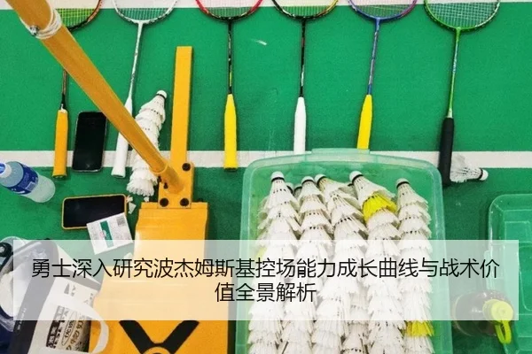 勇士深入研究波杰姆斯基控场能力成长曲线与战术价值全景解析