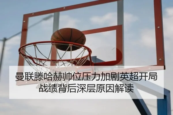 曼联滕哈赫帅位压力加剧英超开局战绩背后深层原因解读 - leyu