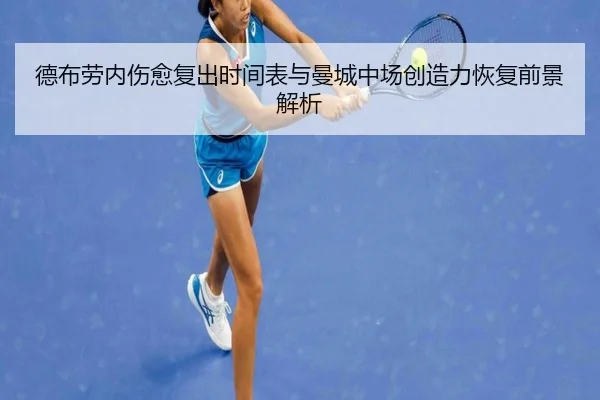 德布劳内伤愈复出时间表与曼城中场创造力恢复前景解析 - leyu