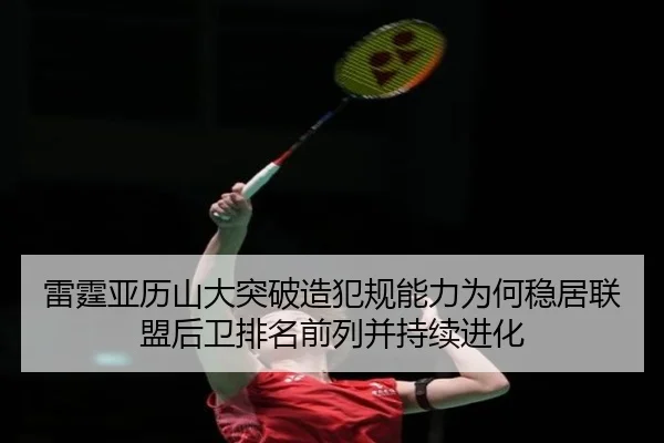 雷霆亚历山大突破造犯规能力为何稳居联盟后卫排名前列并持续进化（leyu）