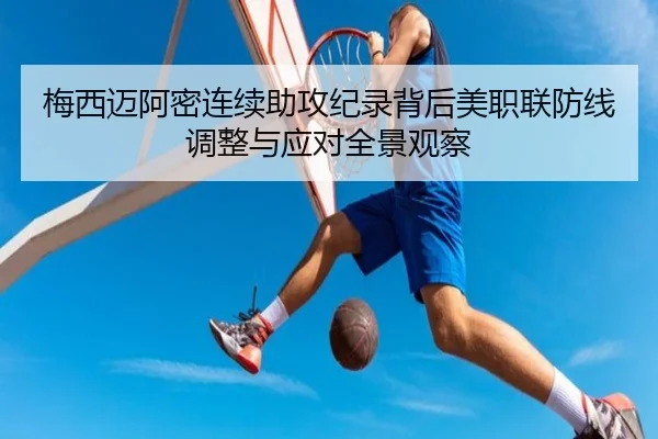 梅西迈阿密连续助攻纪录背后美职联防线调整与应对全景观察